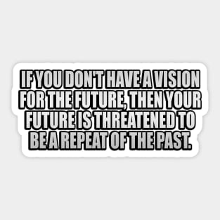 If you don't have a vision for the future, then your future is threatened to be a repeat of the past Sticker